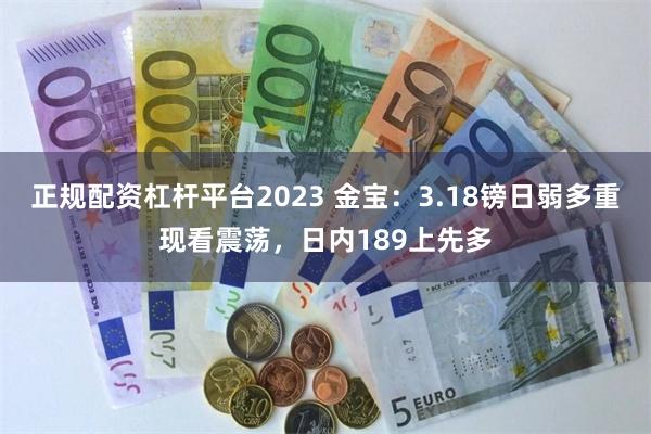 正规配资杠杆平台2023 金宝：3.18镑日弱多重现看震荡，日内189上先多