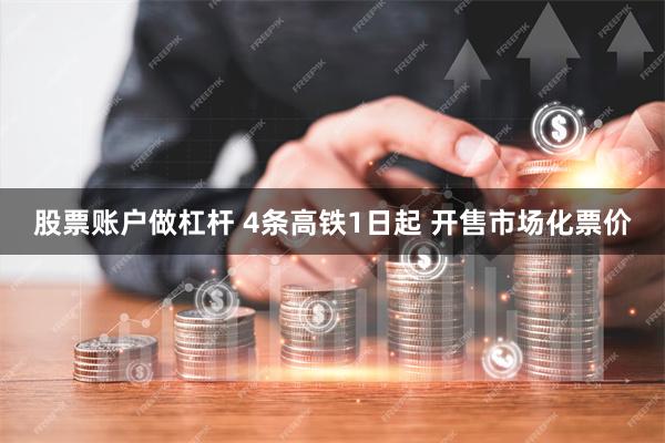 股票账户做杠杆 4条高铁1日起 开售市场化票价