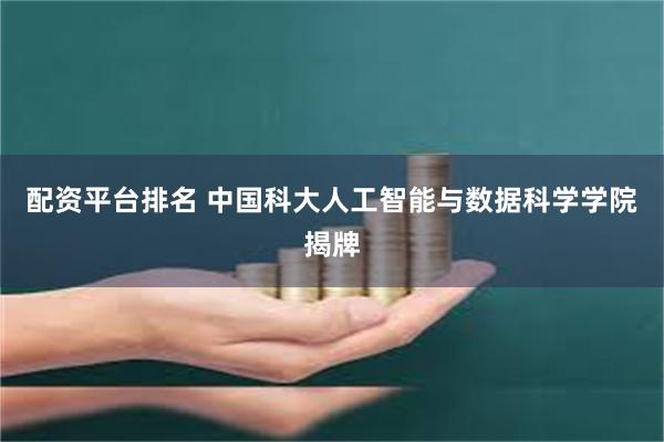 配资平台排名 中国科大人工智能与数据科学学院揭牌