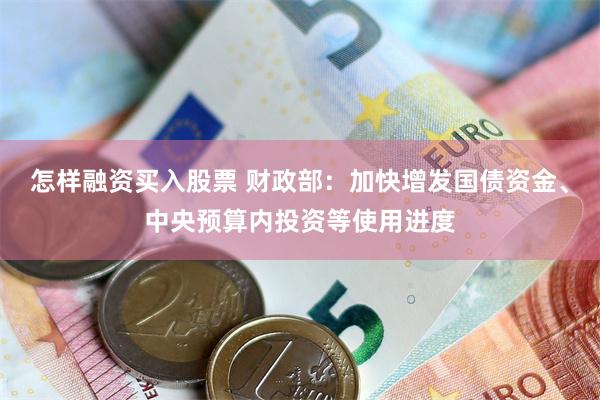 怎样融资买入股票 财政部：加快增发国债资金、中央预算内投资等使用进度