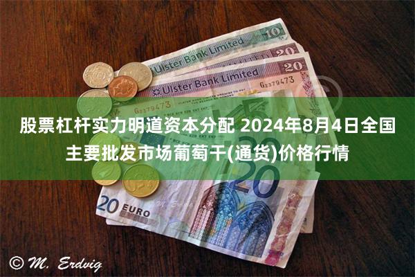 股票杠杆实力明道资本分配 2024年8月4日全国主要批发市场葡萄干(通货)价格行情