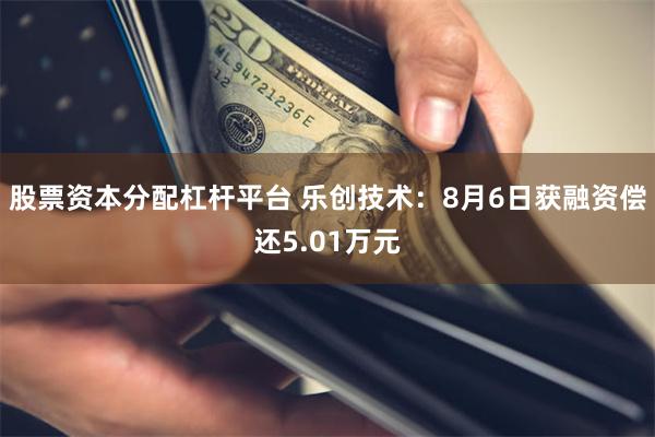 股票资本分配杠杆平台 乐创技术：8月6日获融资偿还5.01万元