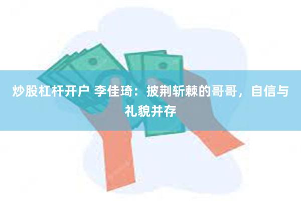 炒股杠杆开户 李佳琦：披荆斩棘的哥哥，自信与礼貌并存