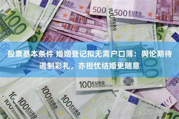 股票基本条件 婚姻登记拟无需户口簿：舆论期待遏制彩礼，亦担忧结婚更随意