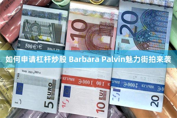 如何申请杠杆炒股 Barbara Palvin魅力街拍来袭