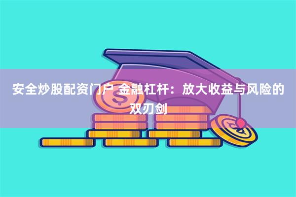 安全炒股配资门户 金融杠杆：放大收益与风险的双刃剑