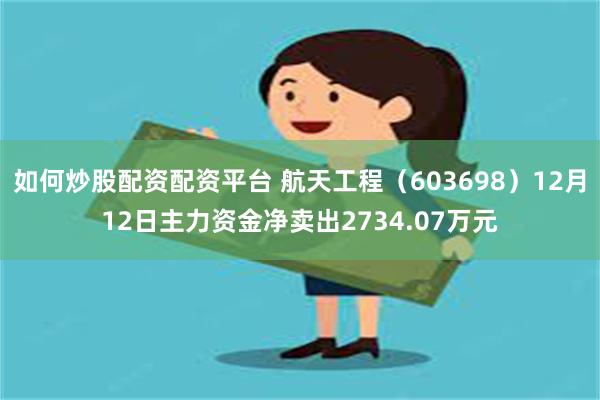 如何炒股配资配资平台 航天工程（603698）12月12日主力资金净卖出2734.07万元