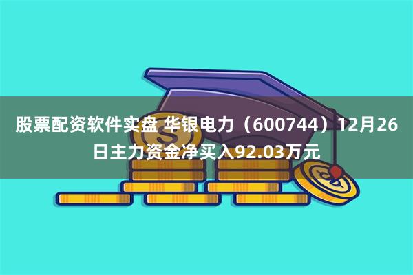 股票配资软件实盘 华银电力（600744）12月26日主力资金净买入92.03万元