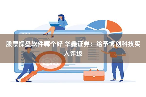 股票操盘软件哪个好 华鑫证券：给予博创科技买入评级