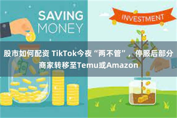 股市如何配资 TikTok今夜“两不管”，停服后部分商家转移至Temu或Amazon