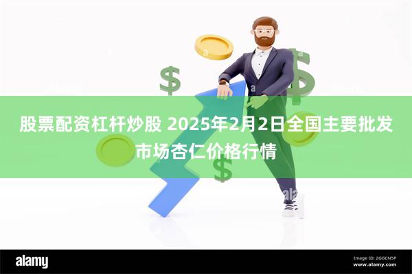 股票配资杠杆炒股 2025年2月2日全国主要批发市场杏仁价格行情